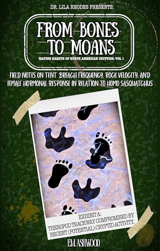 Cover of From Bones to Moans: Field Notes on Tent Breach Frequency, Rock Velocity, and Female Hormonal Response in Relation to Homo Sasquatchus by E. M. Ashwood